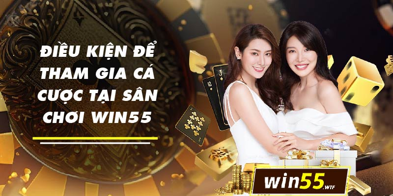 Điều kiện để tham gia cá cược ở sân chơi win55